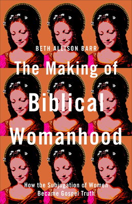 Making of Biblical Womanhood - Beth Allison Barr