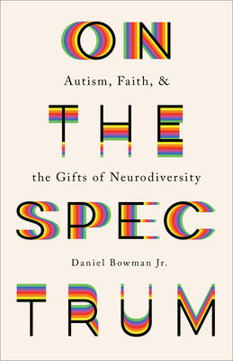 On the Spectrum: Autism, Faith, and the Gifts of Neurodiversity - Daniel Jr. Bowman