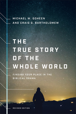 The True Story of the Whole World: Finding Your Place in the Biblical Drama - Michael W. Goheen
