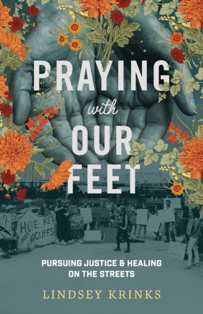 Praying with Our Feet: Pursuing Justice and Healing on the Streets - Lindsey Krinks