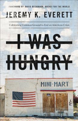 I Was Hungry: Cultivating Common Ground to End an American Crisis - Jeremy K. Everett