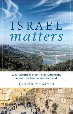 Israel Matters: Why Christians Must Think Differently about the People and the Land - Gerald R. Mcdermott