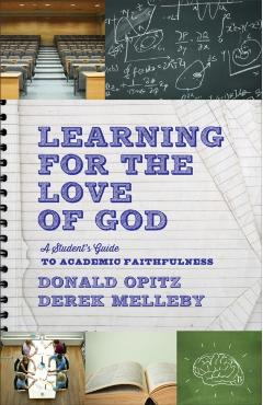 Learning for the Love of God: A Student's Guide to Academic Faithfulness - Donald Opitz