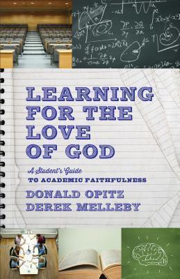 Learning for the Love of God: A Student's Guide to Academic Faithfulness - Donald Opitz