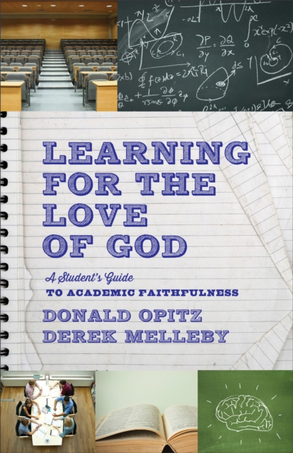 Learning for the Love of God: A Student's Guide to Academic Faithfulness - Donald Opitz