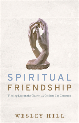 Spiritual Friendship: Finding Love in the Church as a Celibate Gay Christian - Wesley Hill