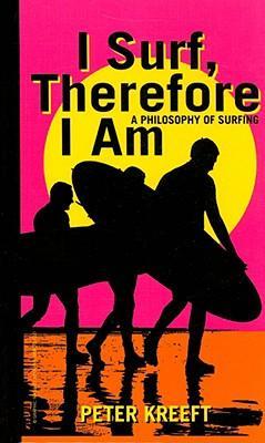 I Surf, Therefore I Am: A Philosophy of Surfing - Peter Kreeft