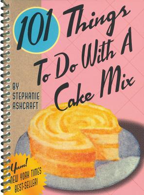 101 Things to Do with a Cake Mix - Stephanie Ashcraft