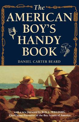 The American Boy's Handy Book: What to Do and How to Do It - Daniel Carter Beard