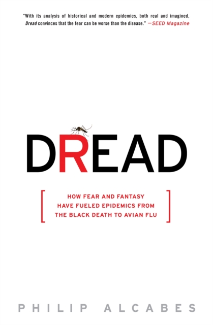 Dread: How Fear and Fantasy Have Fueled Epidemics from the Black Death to Avian Flu - Philip Alcabes