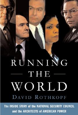 Running the World: The Inside Story of the National Security Council and the Architects of American Power - David Rothkopf