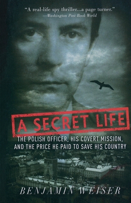 A Secret Life: The Polish Officer, His Covert Mission, and the Price He Paid to Save His Country - Benjamin Weiser