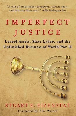 Imperfect Justice: Looted Assets, Slave Labor, and the Unfinished Business of World War II - Stuart E. Eizenstat