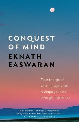 Conquest of Mind: Take Charge of Your Thoughts & Reshape Your Life Through Meditation - Eknath Easwaran
