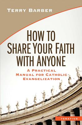 How to Share Your Faith with Anyone: A Practical Manual for Catholic Evangelization - Terry Barber