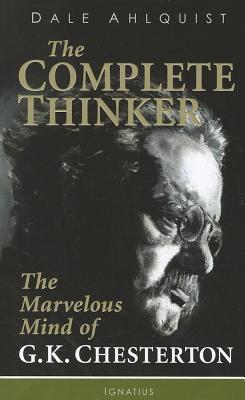 The Complete Thinker: The Marvelous Mind of G.K. Chesterton - Dale Ahlquist