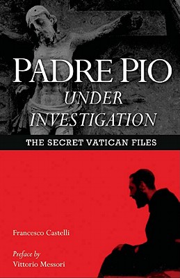 Padre Pio Under Investigation: The Secret Vatican Files - Francesco Castelli