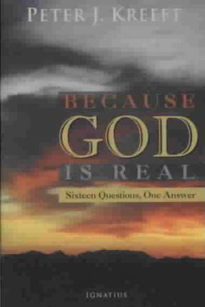 Because God Is Real: Sixteen Questions, One Answer - Peter Kreeft