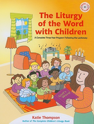 The Liturgy of the Word with Children: A Complete Three-Year Program Following the Lectionary [With CDROM] - Katie Thompson