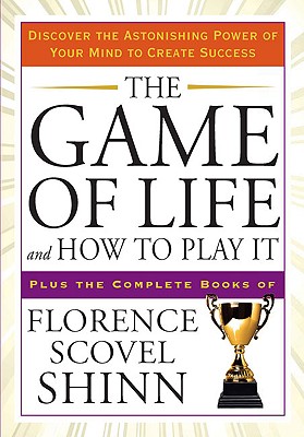 The Game of Life and How to Play It: Discover the Astonishing Power of Your Mind to Create Success - Florence Scovel Shinn