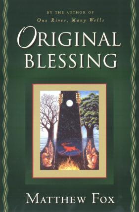 Original Blessing: A Primer in Creation Spirituality Presented in Four Paths, Twenty-Six Themes, and Two Questions - Matthew Fox