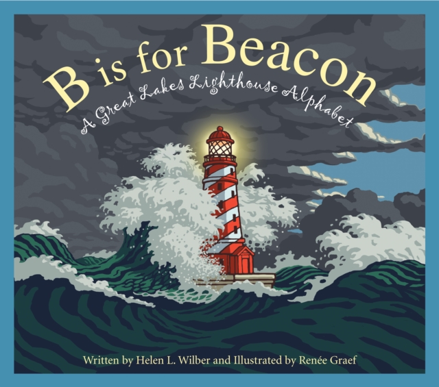 B Is for Beacon: A Great Lakes Lighthouse Alphabet - Helen L. Wilbur