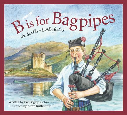 B Is for Bagpipes: A Scotland Alphabet - Eve Begley Kiehm