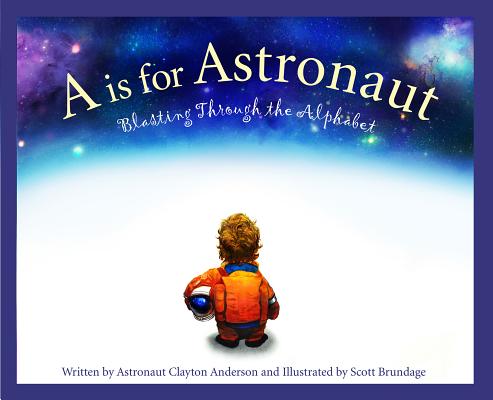 A is for Astronaut: Blasting Through the Alphabet - Clayton Anderson