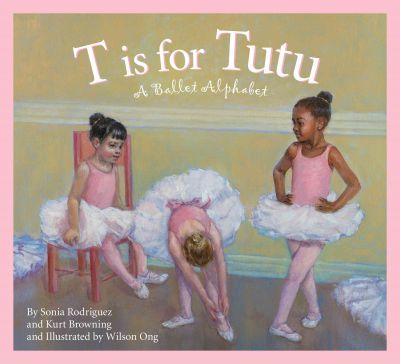 T Is for Tutu: A Ballet Alphabet - Sonia Rodriguez