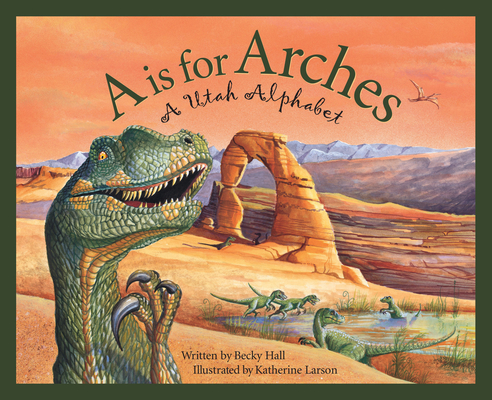 A is for Arches: A Utah Alphabet - Becky Hall