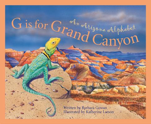 G Is for Grand Canyon: An Arizona Alphabet - Barbara Gowan