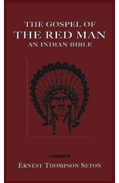 The Gospel of the Red Man: An Indian Bible an Indian Bible - Ernest Thompson Seton