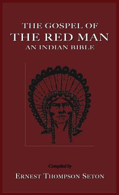 The Gospel of the Red Man: An Indian Bible an Indian Bible - Ernest Thompson Seton