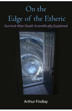 On the Edge of the Etheric: Survival After Death Scientifically Explained - Arthur Findlay