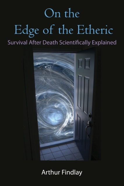 On the Edge of the Etheric: Survival After Death Scientifically Explained - Arthur Findlay