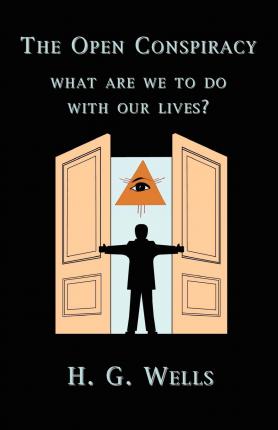 The Open Conspiracy: What Are We To Do With Our Lives? - H. G. Wells