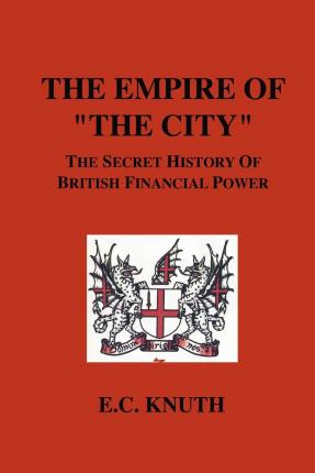 The Empire of The City: The Secret History of British Financial Power - E. C. Knuth