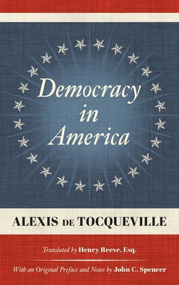 Democracy in America (1838): Translated by Henry Reeve, Esq. With an Original Preface and Notes by John C. Spencer - Alexis De Tocqueville