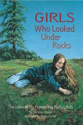 Girls Who Looked Under Rocks: The Lives of Six Pioneering Naturalists - Jeannine Atkins