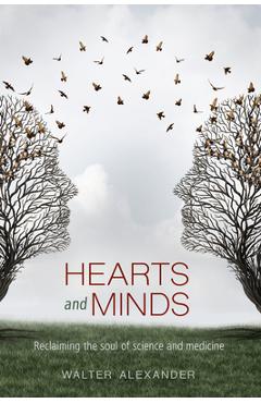 Coperta cărții 'Hearts and Minds: Reclaiming the Soul of Science and Medicine - Walter Alexander'