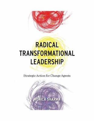 Radical Transformational Leadership: Strategic Action for Change Agents - Monica Sharma
