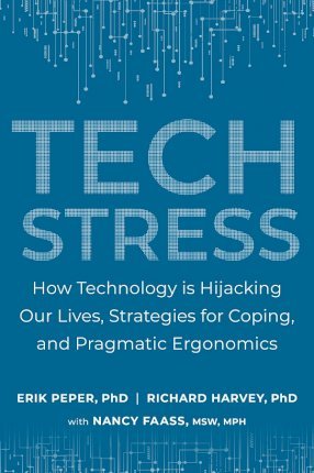Tech Stress: How Technology Is Hijacking Our Lives, Strategies for Coping, and Pragmatic Ergonomics - Erik Peper