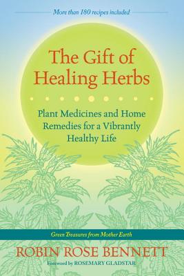 The Gift of Healing Herbs: Plant Medicines and Home Remedies for a Vibrantly Healthy Life - Robin Rose Bennett