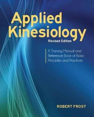 Applied Kinesiology, Revised Edition: A Training Manual and Reference Book of Basic Principles and Practices - Robert Frost