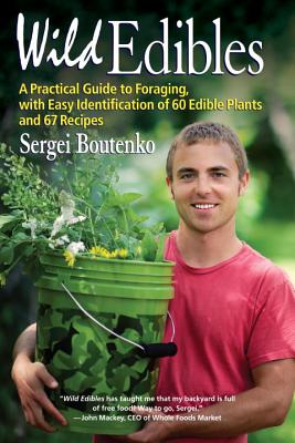 Wild Edibles: A Practical Guide to Foraging, with Easy Identification of 60 Edible Plants and 67 Recipes - Sergei Boutenko