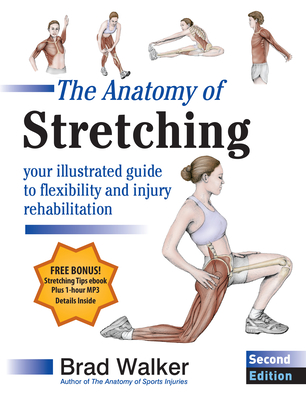The Anatomy of Stretching, Second Edition: Your Illustrated Guide to Flexibility and Injury Rehabilitation - Brad Walker