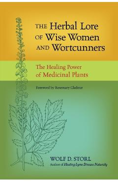 The Herbal Lore of Wise Women and Wortcunners: The Healing Power of Medicinal Plants - Wolf D. Storl