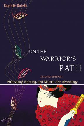 On the Warrior's Path, Second Edition: Philosophy, Fighting, and Martial Arts Mythology - Daniele Bolelli