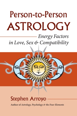 Person-To-Person Astrology: Energy Factors in Love, Sex and Compatibility - Stephen Arroyo