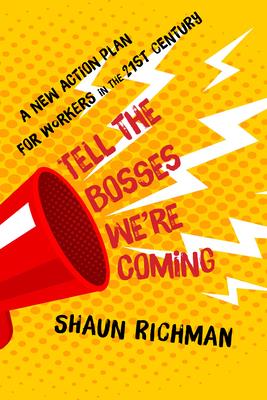 Tell the Bosses We're Coming: A New Action Plan for Workers in the Twenty-First Century - Shaun Richman